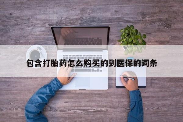 哪里可以买到打胎药包含打胎药怎么购买的到医保的词条