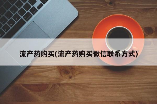 哪里可以买到打胎药流产药购买(流产药购买微信联系方式)