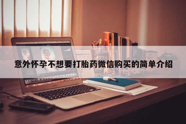 哪里可以买到打胎药意外怀孕不想要打胎药微信购买的简单介绍