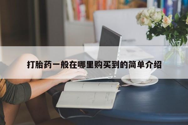 哪里可以买到打胎药打胎药一般在哪里购买到的简单介绍