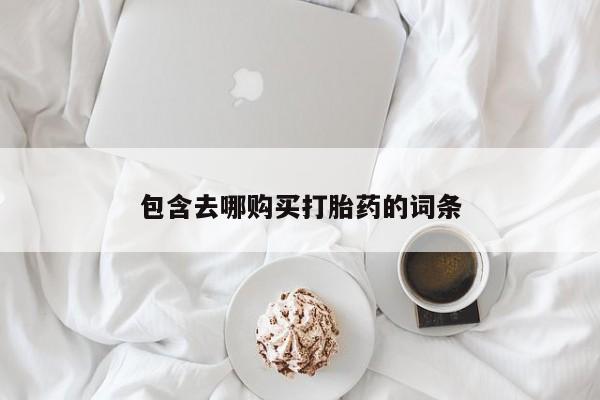哪里可以买到打胎药包含去哪购买打胎药的词条