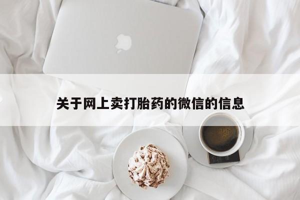 哪里可以买到打胎药关于网上卖打胎药的微信的信息