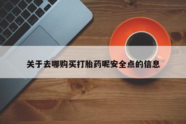 哪里可以买到打胎药关于去哪购买打胎药呢安全点的信息