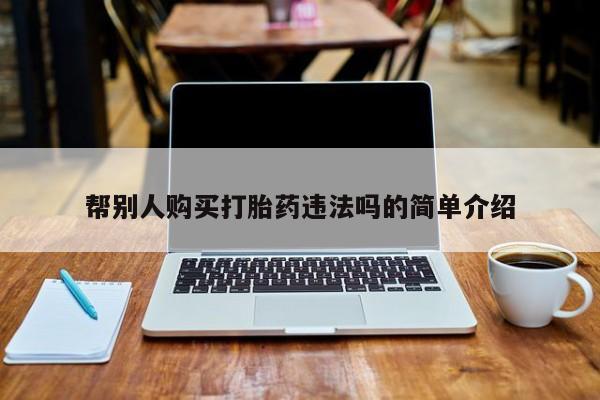 哪里可以买到打胎药帮别人购买打胎药违法吗的简单介绍