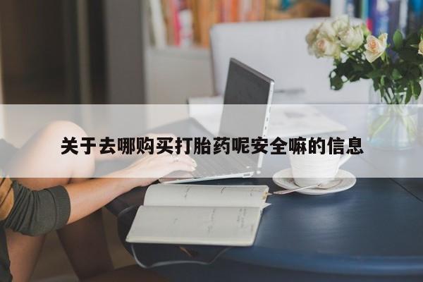 哪里可以买到打胎药关于去哪购买打胎药呢安全嘛的信息