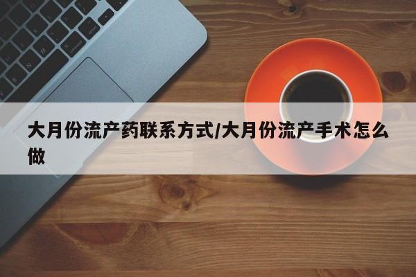 哪里可以买到打胎药大月份流产药联系方式/大月份流产手术怎么做