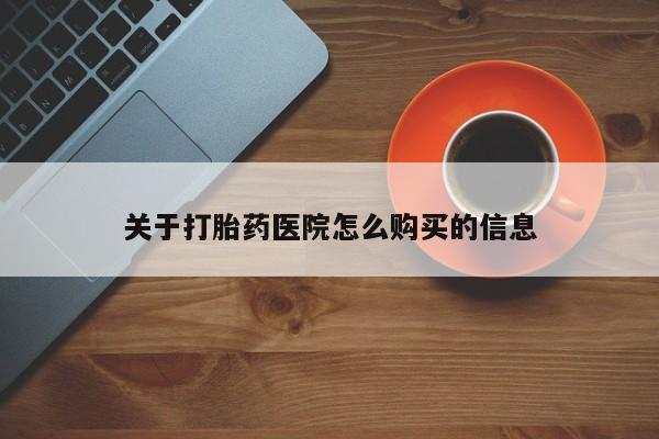 哪里可以买到打胎药关于打胎药医院怎么购买的信息
