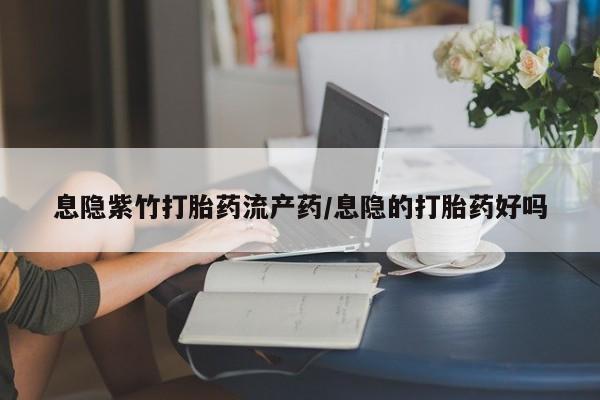 哪里可以买到打胎药息隐紫竹打胎药流产药/息隐的打胎药好吗