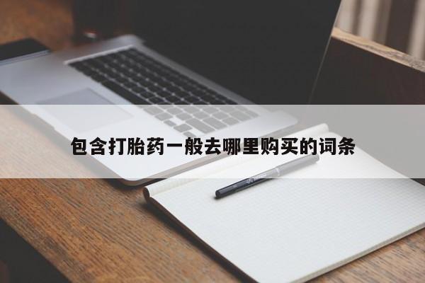 哪里可以买到打胎药包含打胎药一般去哪里购买的词条